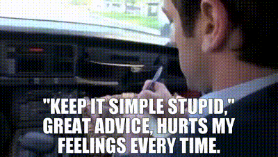 "Keep it simple, stupid. Great advice. Hurts my feelings every time."